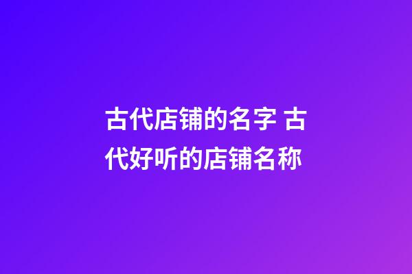 古代店铺的名字 古代好听的店铺名称-第1张-店铺起名-玄机派